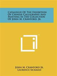 Catalogue of the Exhibition of Chinese Calligraphy and Painting in the Collection of John M. Crawford, JR.