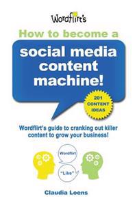 How to Become a Social Media Content Machine: Wordflirt's Guide to Cranking Out Killer Content to Grow Your Business!