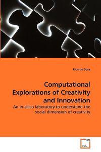 Computational Explorations of Creativity and Innovation