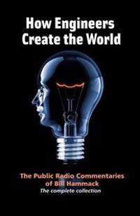 How Engineers Create the World: Bill Hammack's Public Radio Commentaries
