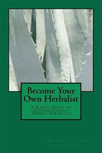 Become Your Own Herbalist: A Simple Guide to Understanding Herbal Formulas