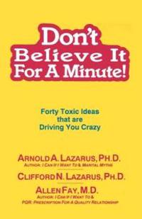 Don't Believe It for a Minute: Forty Toxic Ideas That Are Driving You Crazy