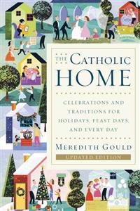 The Catholic Home: Celebrations and Traditions for Holidays, Feast Days, and Every Day