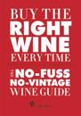 Buy the Right Wine Every Time: The No-Fuss, No-Vintage Wine Guide