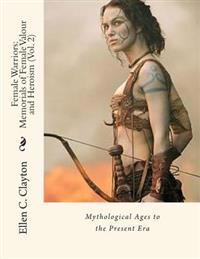 Female Warriors: Memorials of Female Valour and Heroism (Vol. 2): Mythological Ages to the Present Era