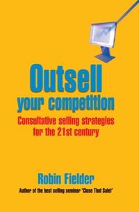 Outsell Your Competition: Consultative Selling Strategies for the 21st Century