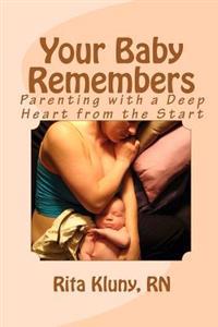 Your Baby Remembers: Parenting with a Deep Heart from the Start