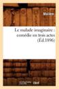 Le Malade Imaginaire: Com?die En Trois Actes (?d.1896)