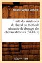 Traité Des Résistances Du Cheval Ou Méthode Raisonnée de Dressage Des Chevaux Difficiles (Éd.1877)