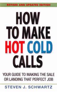 How to Make Hot Cold Calls: Your Guide to Making the Sale or Landing That Perfect Job