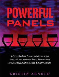 Powerful Panels: A Step-By-Step Guide to Moderating Lively and Informative Panel Discussions at Meetings, Conferences and Conventions