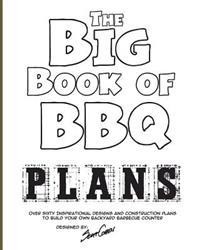 The Big Book of BBQ Plans: Over 60 Inspirational Designs and Construction Plans to Build Your Own Backyard Barbecue Counter!