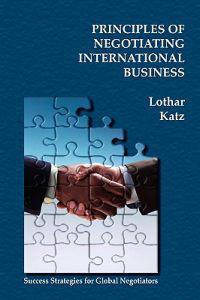 Principles of Negotiating International Business: Success Strategies for Global Negotiators