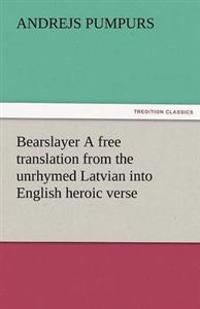 Bearslayer a Free Translation from the Unrhymed Latvian Into English Heroic Verse