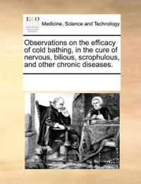 Observations on the Efficacy of Cold Bathing, in the Cure of Nervous, Bilious, Scrophulous, and Other Chronic Diseases.