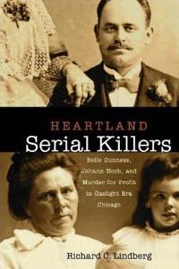 Heartland Serial Killers: Belle Gunness, Johann Hoch, and Murder for Profit in Gaslight Era Chicago
