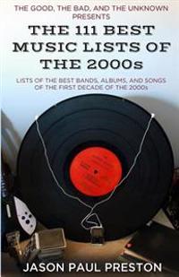 The 111 Best Music Lists of the 2000s: From the Blog, the Good, the Bad and the Unknown, Lists of the Best Bands, Albums & Songs of the First Decade o