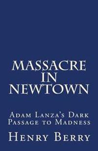 Massacre in Newtown: Adam Lanza's Dark Passage to Madness