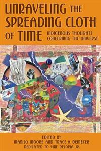Unraveling the Spreading Cloth of Time: Indigenous Thoughts Concerning the Unive: Dedicated to Vine Deloria Jr.