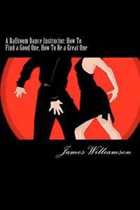 A Ballroom Dance Instructor: How to Find a Good One, How to Be a Great One