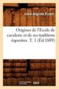 Origines de l'Ecole de Cavalerie Et de Ses Traditions ?questres. T. 1 (?d.1889)