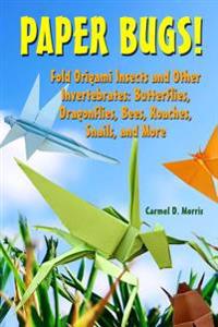 Paper Bugs!: Fold Origami Insects and Other Invertebrates; Butterflies, Dragonflies, Bees, Roaches, Snails, and More.
