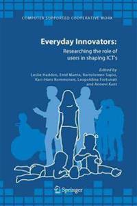 Everyday Innovators: Researching the Role of Users in Shaping Icts