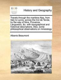 Travels Through the Maritime Alps, from Italy to Lyons, Across the Col de Tende, by the Way of Nice, Provence, Languedoc, &C. with Topographical and Historical Descriptions. Also, Some Philosophical Observations on Mineralogy