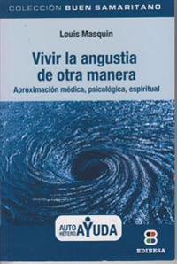 Vivir la Angustia de Otra Manera: Aproximacion Medica, Piscologica, Espiritual = Live the Anguish in Another Way