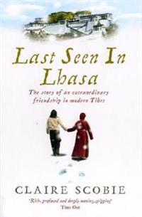 Last seen in lhasa - the story of an extraordinary friendship in modern tib