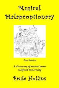 Musical Malaproptionary: A Dictionary of Musical Terms Redefined Humorously - For Music Lovers, Screwball Musicians, Irreverent Iconoclasts, Dy