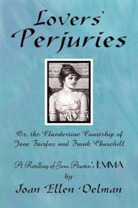 Lovers' Perjuries; Or, The Clandestine Courtship Of Jane Fairfax and Frank Churchill: A Retelling of Jane Austen's EMMA (A Jane Austen Sequels Book)