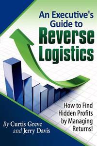 An Executive's Guide to Reverse Logistics: How to Find Hidden Profits by Managing Returns