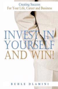 Invest in Yourself and Win!: Creating Success for Your Life, Career and Business