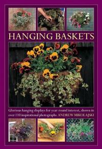 Hanging Baskets: Glorious Hanging Displays for Year-Round Interest, Shown in Over 110 Inspirational Photographs