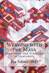 Weaving with the Maya: Innovation and Tradition in Guatemala