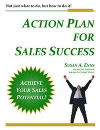 Action Plan for Sales Success: Not Just What to Do, But How to Do It!