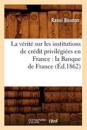 La V?rit? Sur Les Institutions de Cr?dit Privil?gi?es En France: La Banque de France (?d.1862)
