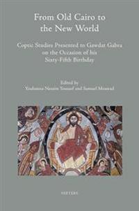 From Old Cairo to the New World: Coptic Studies Presented to Gawdat Gabra on the Occasion of His Sixty-Fifth Birthday