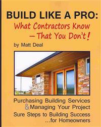 Build Like a Pro: What Your Contractor Knows -- And You Don't!