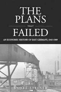 The Plans That Failed: An Economic History of East Germany, 1945-1989