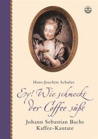 Ey! Wie Schmeckt Der Coffee Susse: Johann Sebastian Bachs Kaffee-Kantate