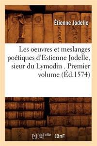 Les Oeuvres Et Meslanges Poï¿½tiques d'Estienne Jodelle, Sieur Du Lymodin . Premier Volume (ï¿½d.1574)