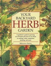 Your Backyard Herb Garden: A Gardener's Guide to Growing Over 50 Herbs Plus How to Use Them in Cooking, Crafts, Companion Planting and More