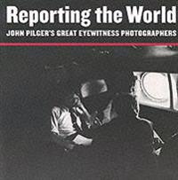 Reporting the world - john pilgers great eyewitness photographers