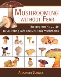 Mushrooming Without Fear: The Beginner's Guide to Collecting Safe and Delicious Mushrooms