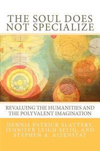 The Soul Does Not Specialize: Revaluing the Humanities and the Polyvalent Imagination