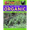 How to Grow Organic Vegetables, Fruit, Herbs and Flowers