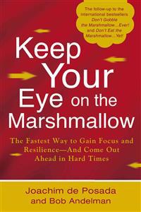 Keep Your Eye on the Marshmallow: Gain Focus and Resilience--And Come Out Ahead