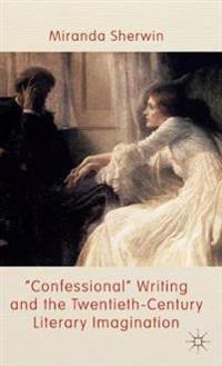 Confessional Writing and the Twentieth-Century Literary Imagination